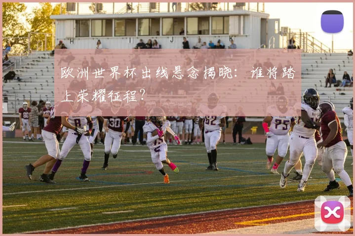 欧洲世界杯出线悬念揭晓：谁将踏上荣耀征程？