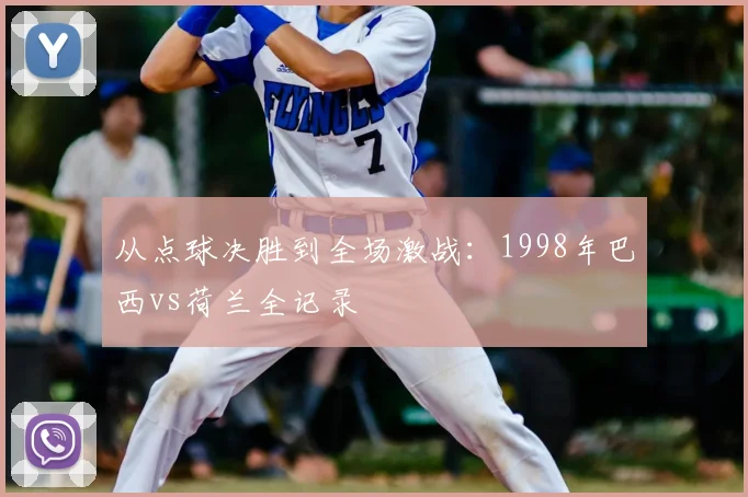 从点球决胜到全场激战：1998年巴西vs荷兰全记录