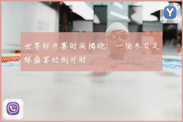 世界杯开赛时间揭晓:一场冬日足球盛宴的倒计时