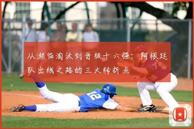 从濒临淘汰到晋级十六强：阿根廷队出线之路的三大转折点