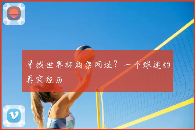 寻找世界杯购票网址？一个球迷的真实经历