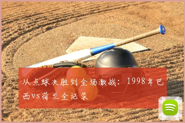 从点球决胜到全场激战：1998年巴西vs荷兰全记录