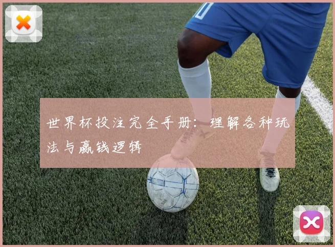 世界杯投注完全手册：理解各种玩法与赢钱逻辑