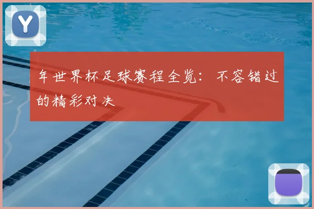 年世界杯足球赛程全览：不容错过的精彩对决
