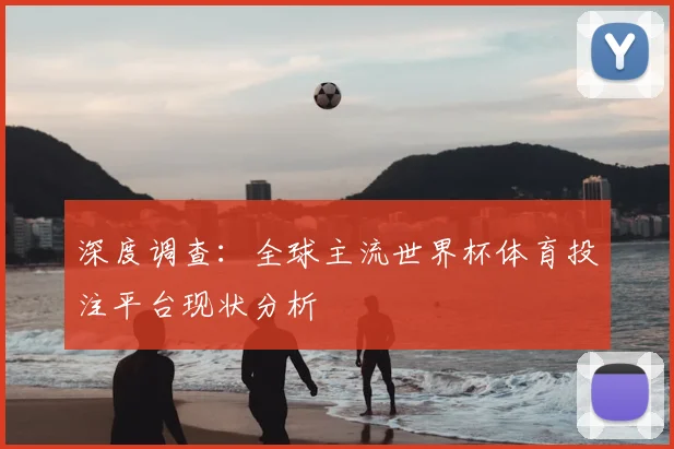 深度调查：全球主流世界杯体育投注平台现状分析