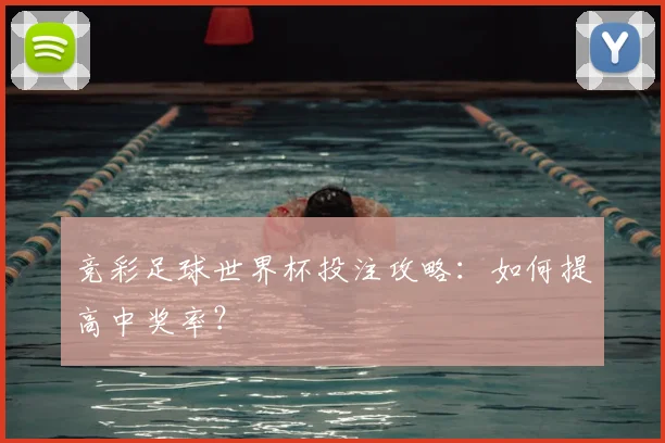 竞彩足球世界杯投注攻略:如何提高中奖率?