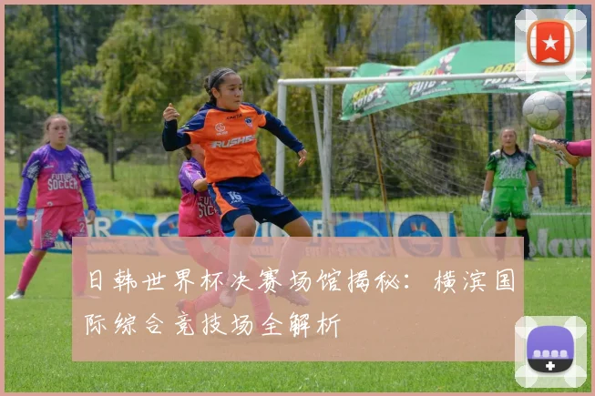 日韩世界杯决赛场馆揭秘：横滨国际综合竞技场全解析