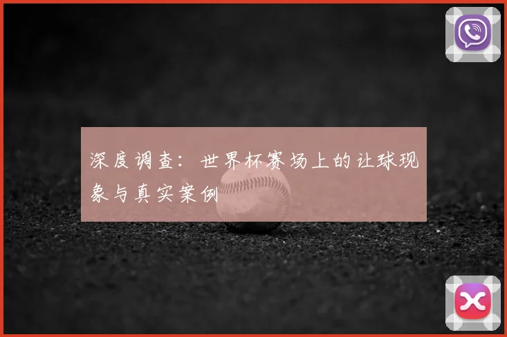 深度调查：世界杯赛场上的让球现象与真实案例