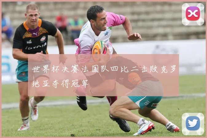 世界杯决赛法国队四比二击败克罗地亚夺得冠军