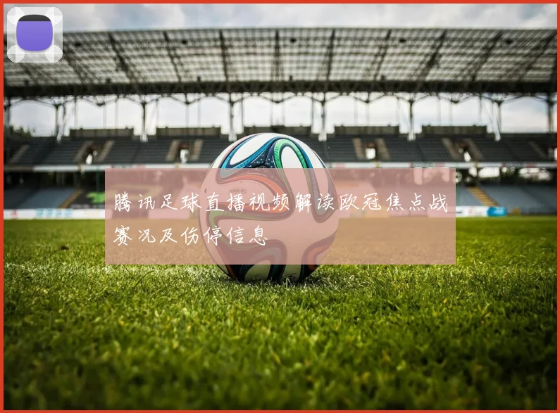 腾讯足球直播视频解读欧冠焦点战赛况及伤停信息