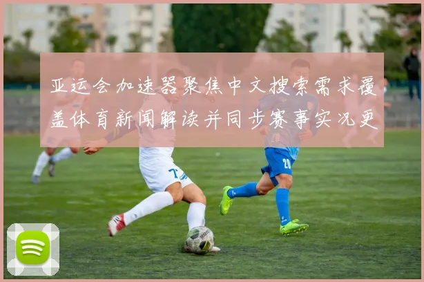 亚运会加速器聚焦中文搜索需求覆盖体育新闻解读并同步赛事实况更新