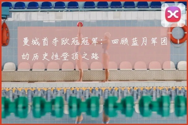 曼城首夺欧冠冠军：回顾蓝月军团的历史性登顶之路