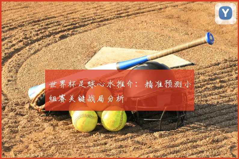 世界杯足球心水推介：精准预测小组赛关键战局分析