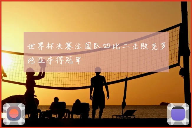 世界杯决赛法国队四比二击败克罗地亚夺得冠军