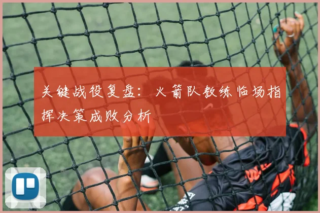 关键战役复盘：火箭队教练临场指挥决策成败分析