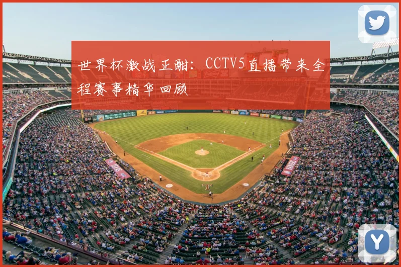 世界杯激战正酣：CCTV5直播带来全程赛事精华回顾