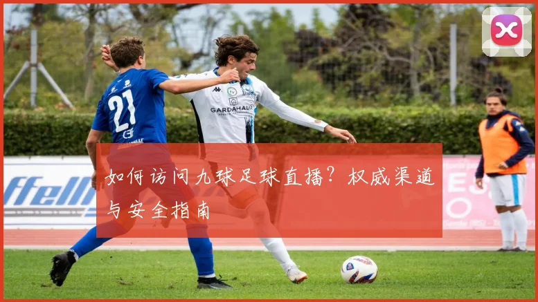 如何访问九球足球直播？权威渠道与安全指南